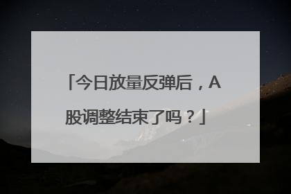今日放量反弹后，A股调整结束了吗？